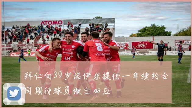 拜仁向39岁诺伊尔提供一年续约合同期待球员做出回应