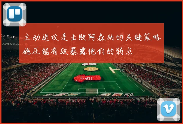 主动进攻是击败阿森纳的关键策略施压能有效暴露他们的弱点