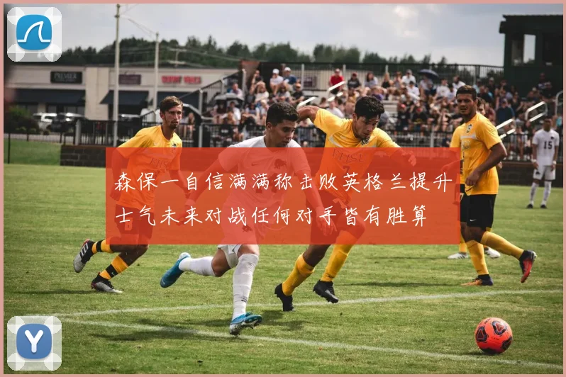 森保一自信满满称击败英格兰提升士气未来对战任何对手皆有胜算