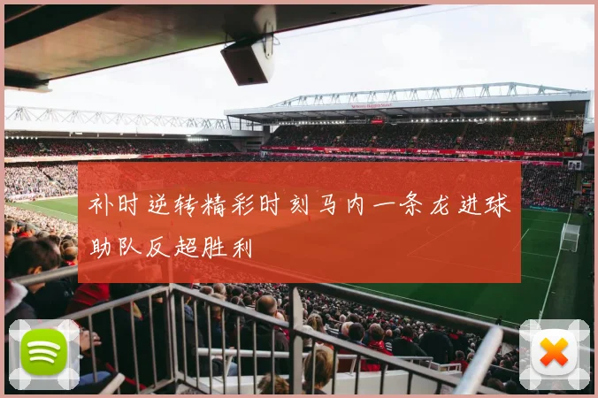 补时逆转精彩时刻马内一条龙进球助队反超胜利