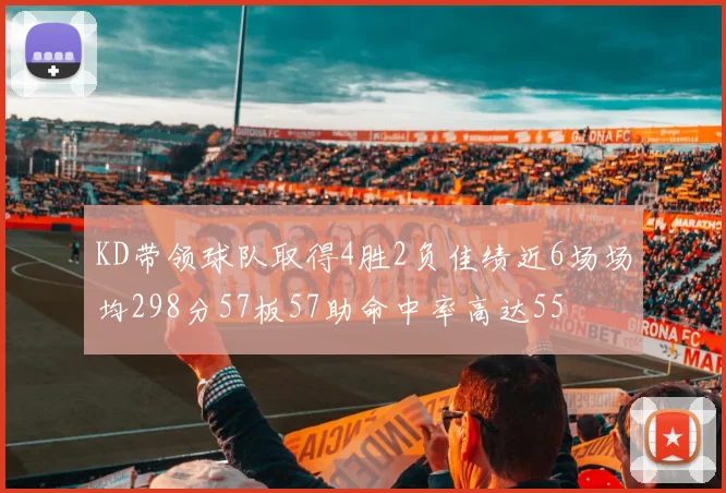 KD带领球队取得4胜2负佳绩近6场场均298分57板57助命中率高达55