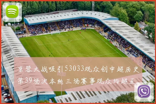 京蓉大战吸引53033观众创中超历史第39场次本轮三场赛事观众均超五万