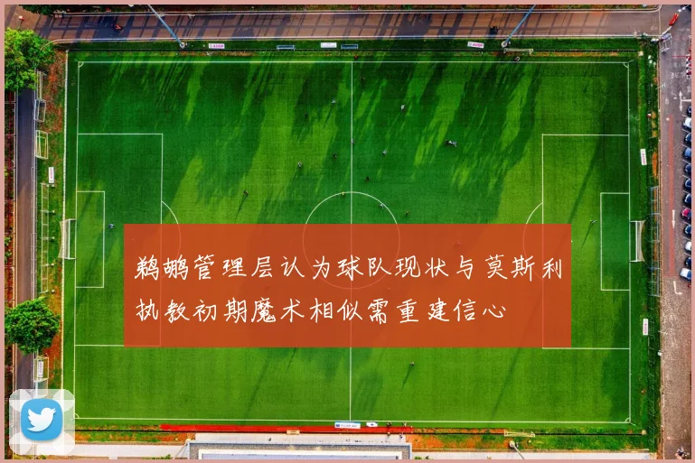 鹈鹕管理层认为球队现状与莫斯利执教初期魔术相似需重建信心