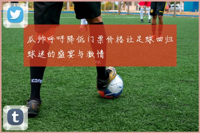 瓜帅呼吁降低门票价格让足球回归球迷的盛宴与激情