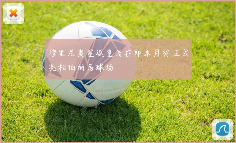 穆里尼奥重返皇马在即本月将正式亮相伯纳乌球场