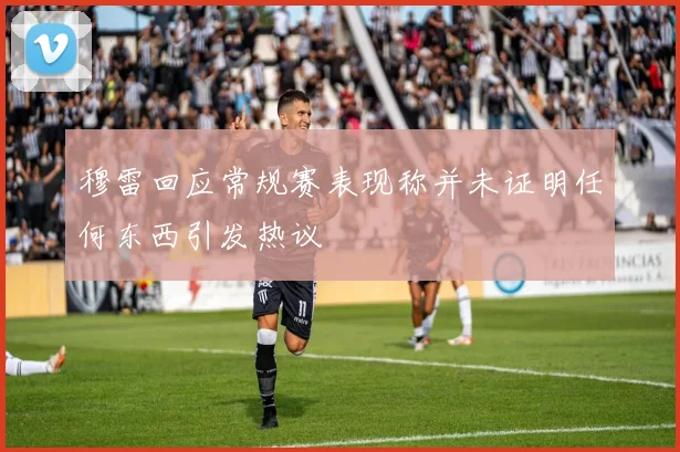 穆雷回应常规赛表现称并未证明任何东西引发热议