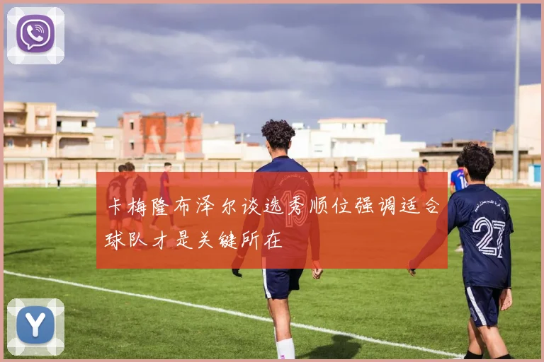 卡梅隆布泽尔谈选秀顺位强调适合球队才是关键所在