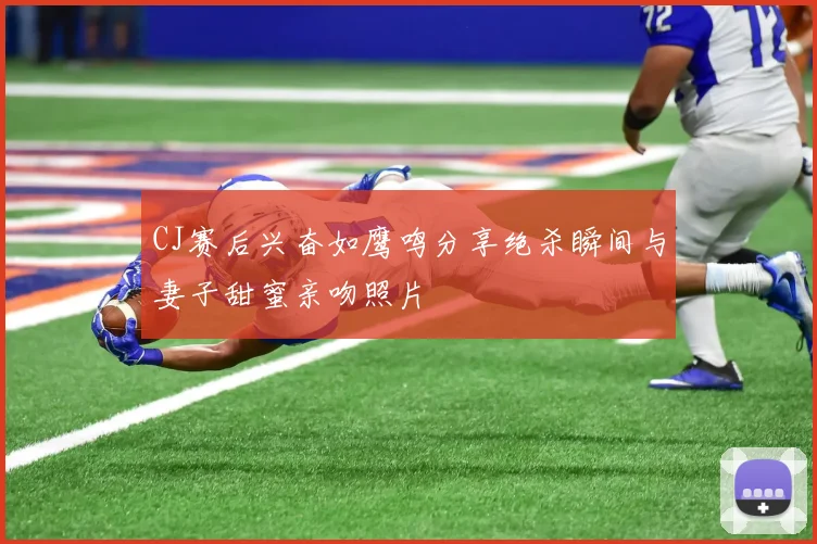 CJ赛后兴奋如鹰鸣分享绝杀瞬间与妻子甜蜜亲吻照片
