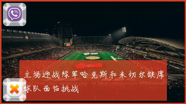 主场迎战绿军哈克斯和米切尔缺席球队面临挑战