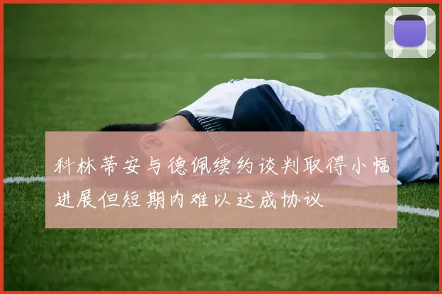 科林蒂安与德佩续约谈判取得小幅进展但短期内难以达成协议