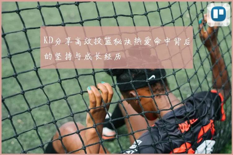 KD分享高效投篮秘诀热爱命中背后的坚持与成长经历