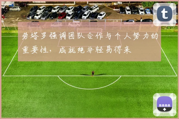 劳塔罗强调团队合作与个人努力的重要性，成就绝非轻易得来