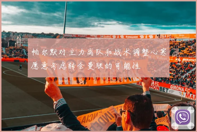 帕尔默对主力离队和战术调整心寒愿意考虑转会曼联的可能性