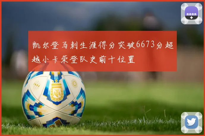 凯尔登马刺生涯得分突破6673分超越小卡荣登队史前十位置