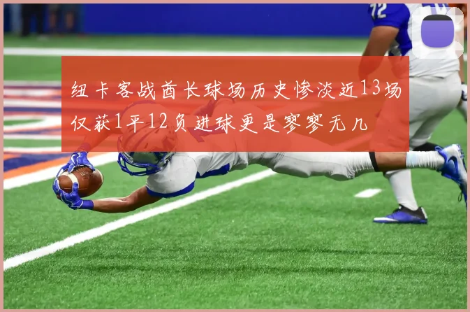 纽卡客战酋长球场历史惨淡近13场仅获1平12负进球更是寥寥无几