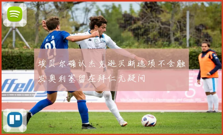 埃贝尔确认杰克逊买断选项不会触发奥利塞留在拜仁无疑问